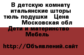 В детскую комнату итальянские шторы тюль подушки › Цена ­ 28 000 - Московская обл. Дети и материнство » Мебель   